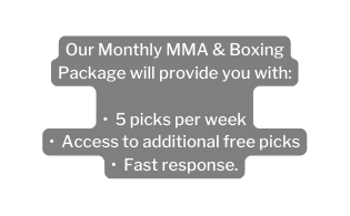 Our Monthly MMA Boxing Package will provide you with 5 picks per week Access to additional free picks Fast response